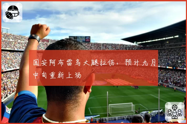 国安阿布雷乌大腿拉伤,预计九月中旬重新上场
