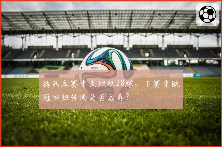 梅西本赛季美职联28球,下赛季欧冠回归传闻是否成真?