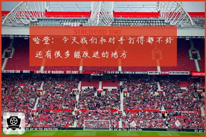 哈登：今天我们和对手打得都不好 还有很多能改进的地方