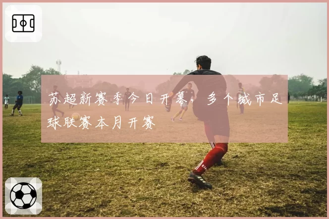 苏超新赛季今日开幕，多个城市足球联赛本月开赛