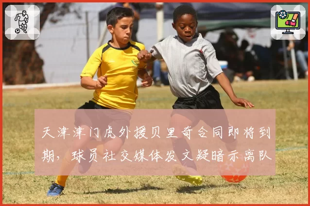 天津津门虎外援贝里奇合同即将到期，球员社交媒体发文疑暗示离队