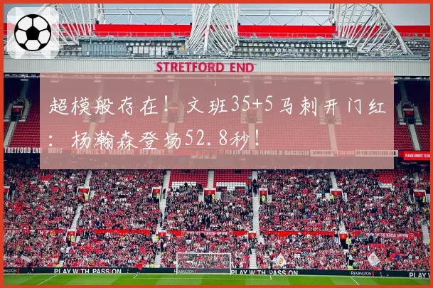超模般存在！文班35+5马刺开门红：杨瀚森登场52.8秒！