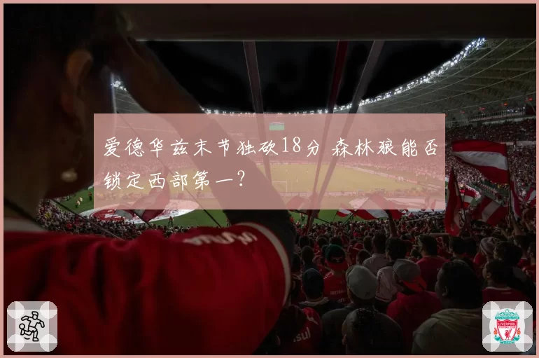 爱德华兹末节独砍18分 森林狼能否锁定西部第一?