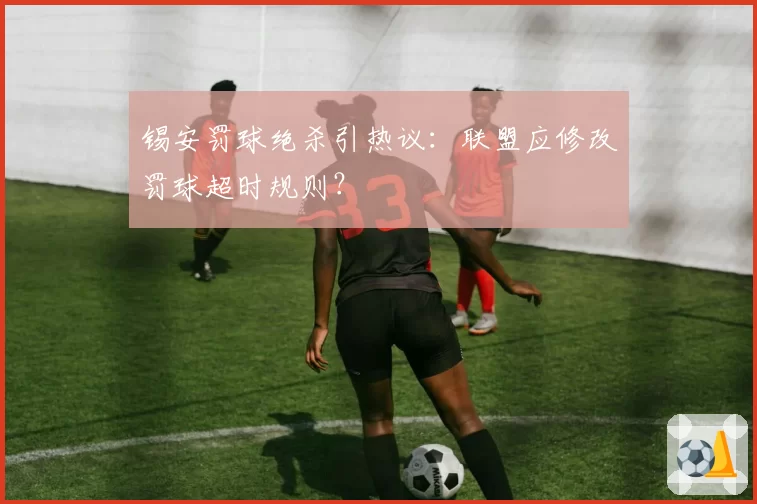 锡安罚球绝杀引热议：联盟应修改罚球超时规则？