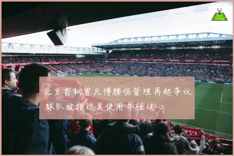 北京首钢曾凡博腰伤管理再起争议 球队被指过度使用年轻核心