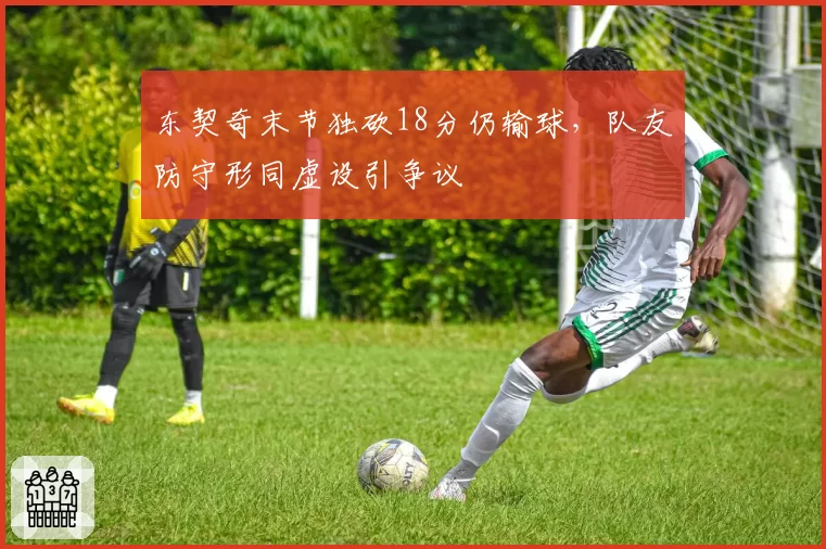 东契奇末节独砍18分仍输球,队友防守形同虚设引争议