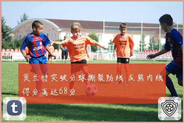 莫兰特突破分球撕裂防线 灰熊内线得分高达68分