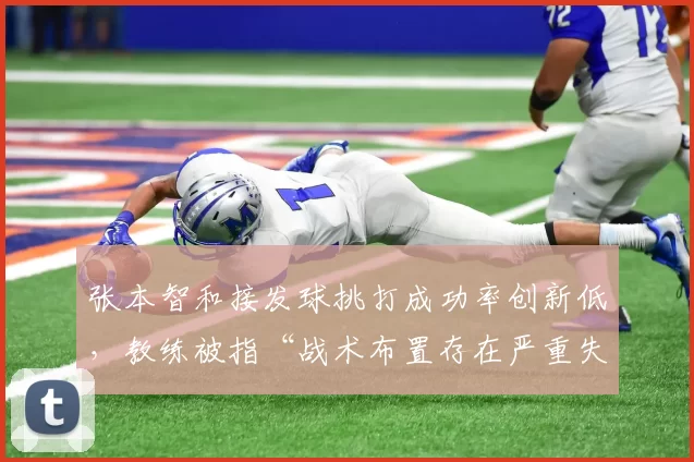 张本智和接发球挑打成功率创新低,教练被指“战术布置存在严重失误”