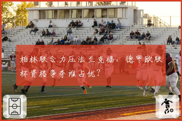 柏林联合力压法兰克福,德甲欧联杯资格争夺谁占优?