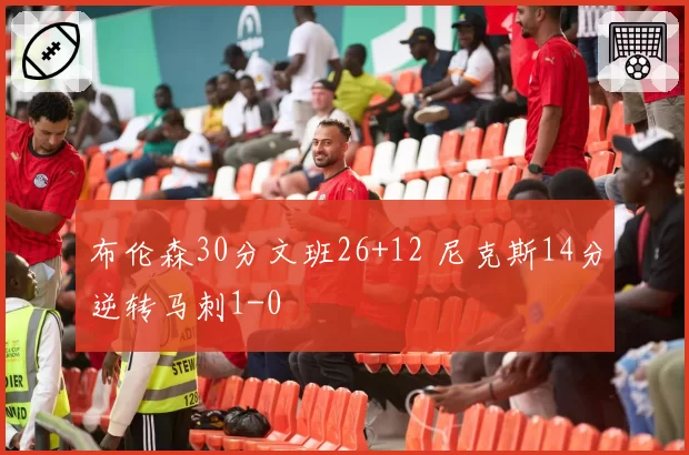 布伦森30分文班26+12 尼克斯14分逆转马刺1-0