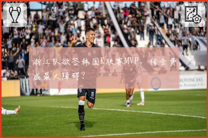 浙江队欲签韩国K联赛MVP，转会费成最大障碍？