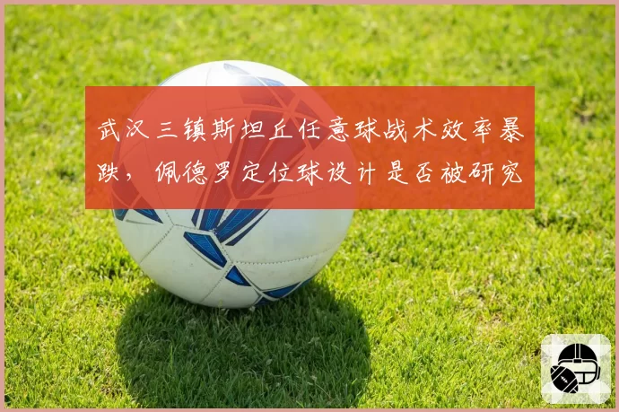 武汉三镇斯坦丘任意球战术效率暴跌，佩德罗定位球设计是否被研究透彻？