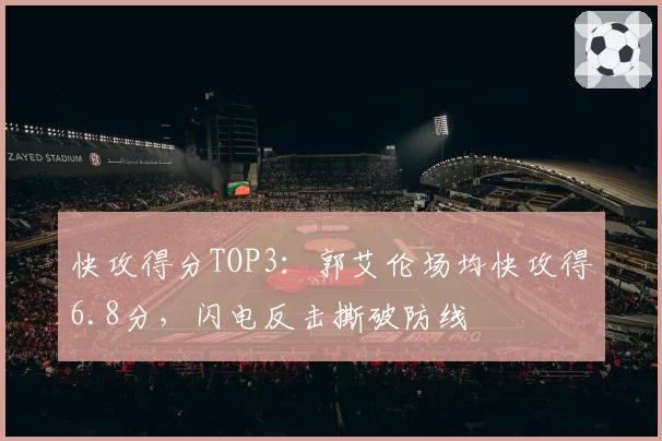 快攻得分TOP3:郭艾伦场均快攻得6.8分,闪电反击撕破防线