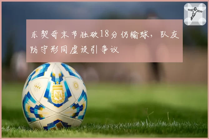 东契奇末节独砍18分仍输球，队友防守形同虚设引争议
