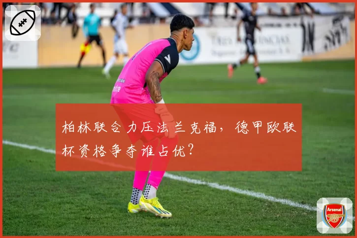 柏林联合力压法兰克福，德甲欧联杯资格争夺谁占优？