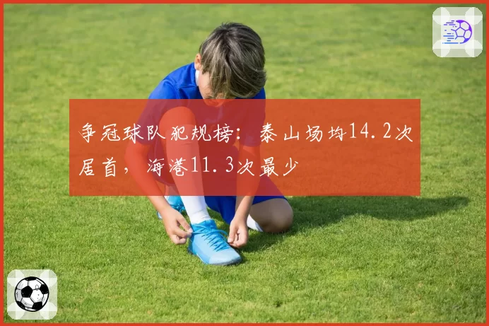 争冠球队犯规榜：泰山场均14.2次居首，海港11.3次最少